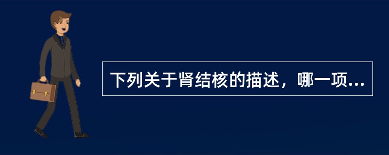 下列关于肾结核的描述，哪一项是错误的：（）