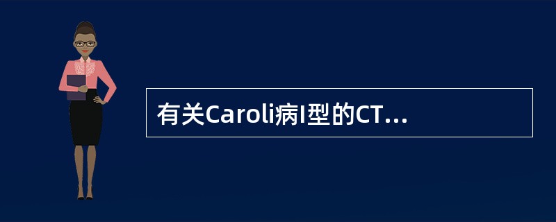 有关Caroli病I型的CT表现，不正确的是哪一项：（）