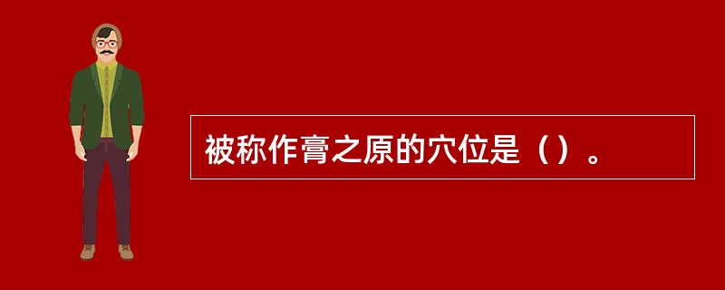 被称作膏之原的穴位是（）。