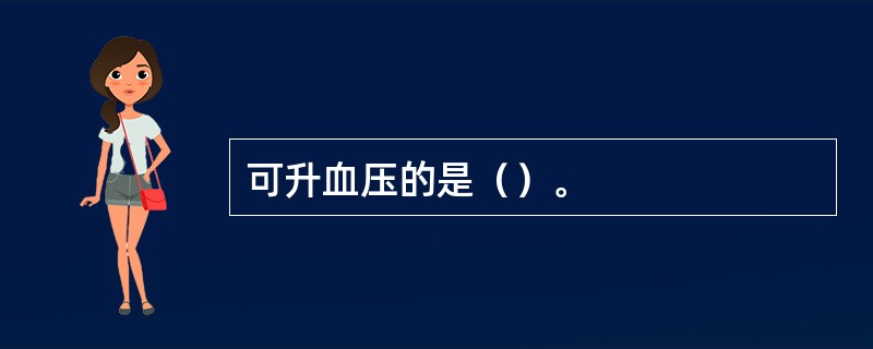 可升血压的是（）。