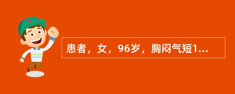 患者，女，96岁，胸闷气短1个月，伴全身乏力、咳嗽、发热。胸片示：中上纵隔增宽，