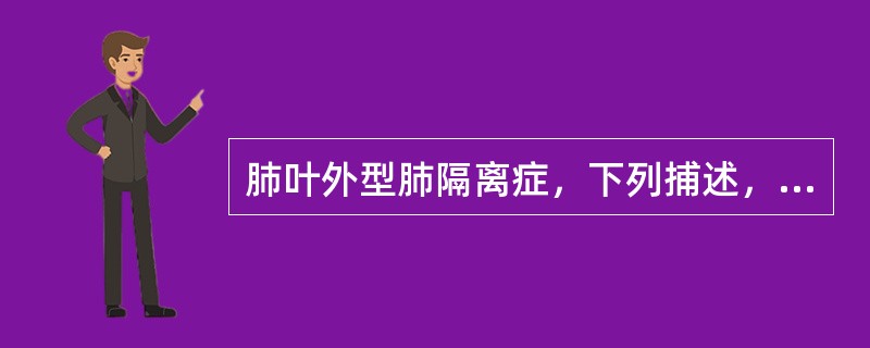 肺叶外型肺隔离症，下列捕述，哪项是不正确的？（）