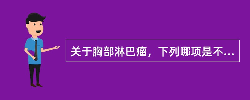 关于胸部淋巴瘤，下列哪项是不正确的：（）