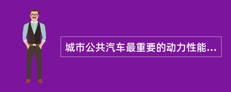 城市公共汽车最重要的动力性能指标是（）。