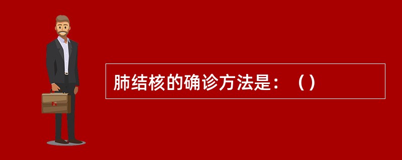 肺结核的确诊方法是：（）
