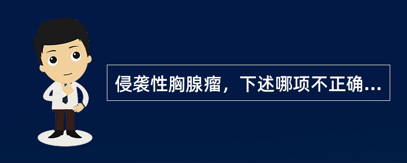 侵袭性胸腺瘤，下述哪项不正确：（）