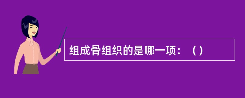 组成骨组织的是哪一项：（）