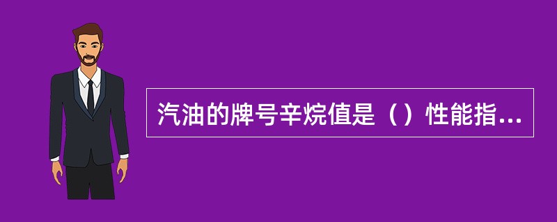 汽油的牌号辛烷值是（）性能指标。