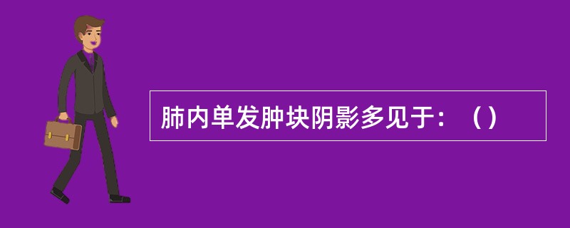 肺内单发肿块阴影多见于：（）