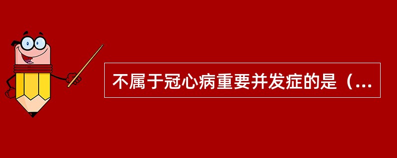 不属于冠心病重要并发症的是（）。