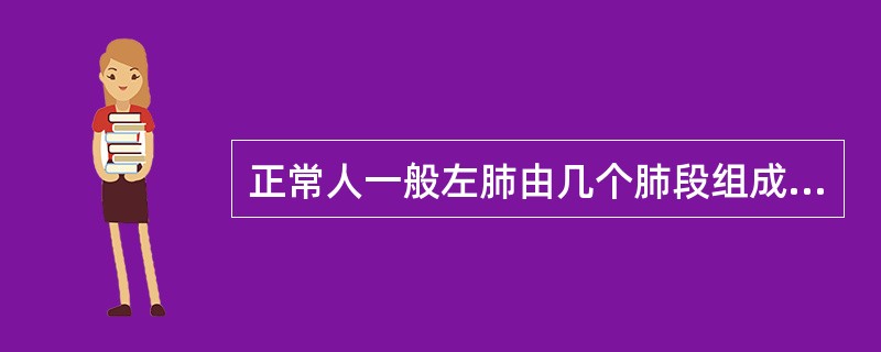 正常人一般左肺由几个肺段组成？（）