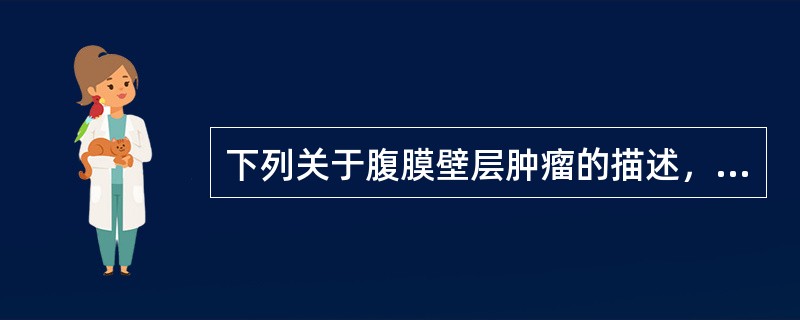 下列关于腹膜壁层肿瘤的描述，哪一项是错误的：（）