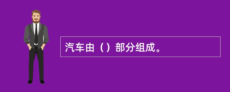 汽车由（）部分组成。