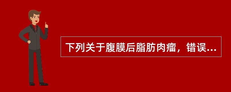 下列关于腹膜后脂肪肉瘤，错误的是哪一项：（）