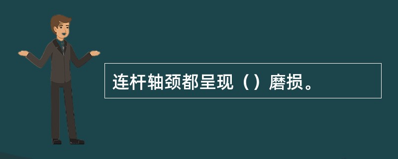 连杆轴颈都呈现（）磨损。