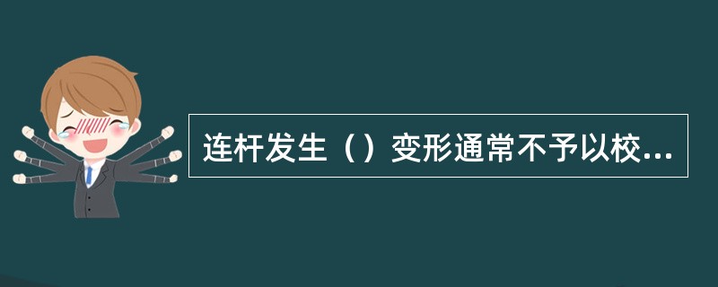 连杆发生（）变形通常不予以校正。