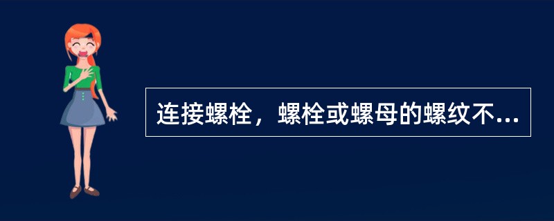 连接螺栓，螺栓或螺母的螺纹不得有下列哪些缸陷，以保证主要连接件的连接可靠（）