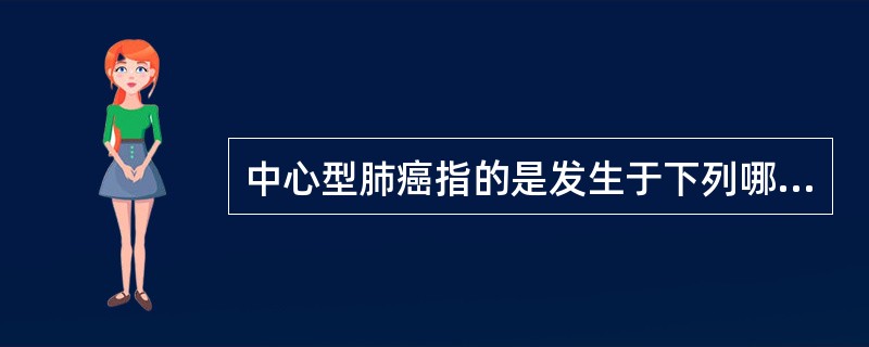 中心型肺癌指的是发生于下列哪级支气管的肺癌：（）