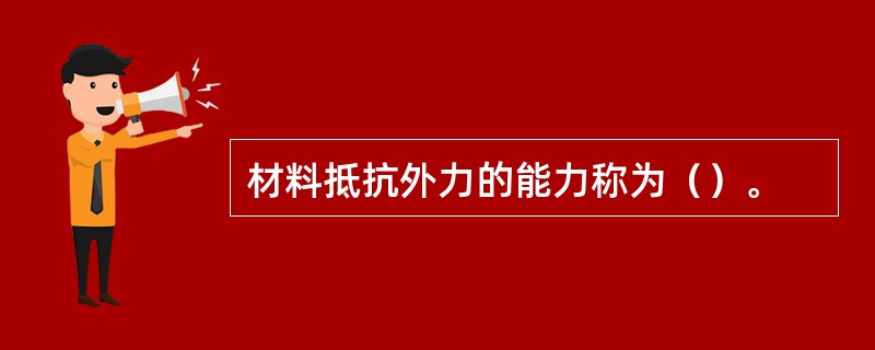 材料抵抗外力的能力称为（）。