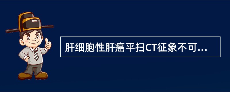 肝细胞性肝癌平扫CT征象不可能出现：（）