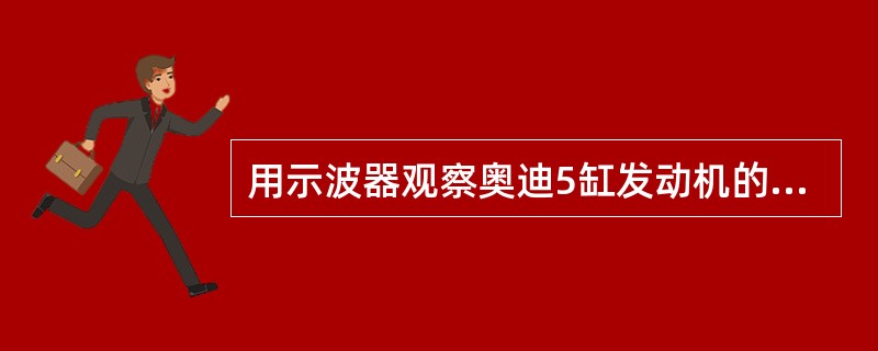 用示波器观察奥迪5缸发动机的点火周期跨度为5格，示波器水平座标为5ms/格，垂直