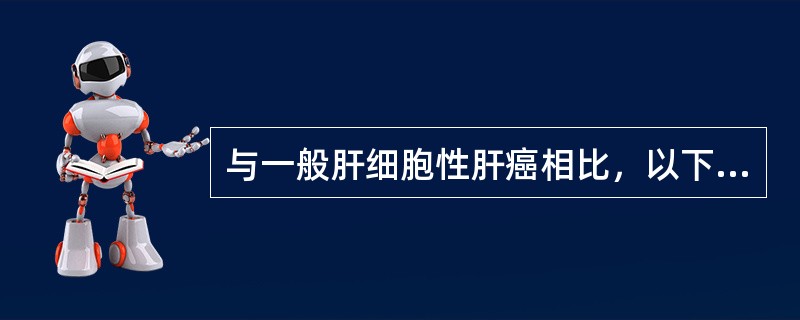 与一般肝细胞性肝癌相比，以下哪一项不是纤维板层样肝细胞癌的特征性表现：（）