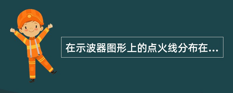 在示波器图形上的点火线分布在波形的下方，以下哪种情况会导致这种现象产生（）