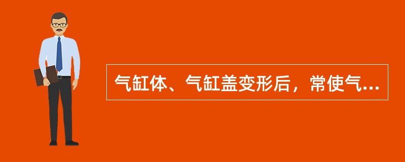 气缸体、气缸盖变形后，常使气缸体、气缸盖结合平面产生翘曲，当其平面度超过技术标准