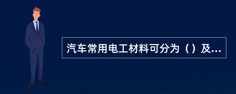 汽车常用电工材料可分为（）及其他电工材料等。