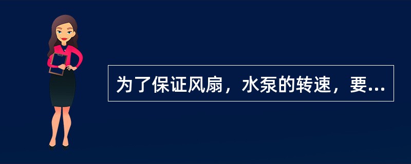 为了保证风扇，水泵的转速，要求风扇带（）