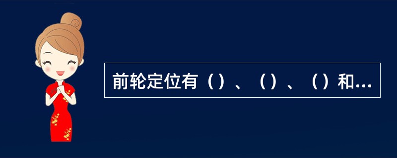 前轮定位有（）、（）、（）和（）等四项参数。