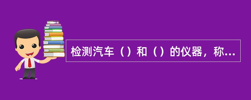 检测汽车（）和（）的仪器，称为四轮定位仪