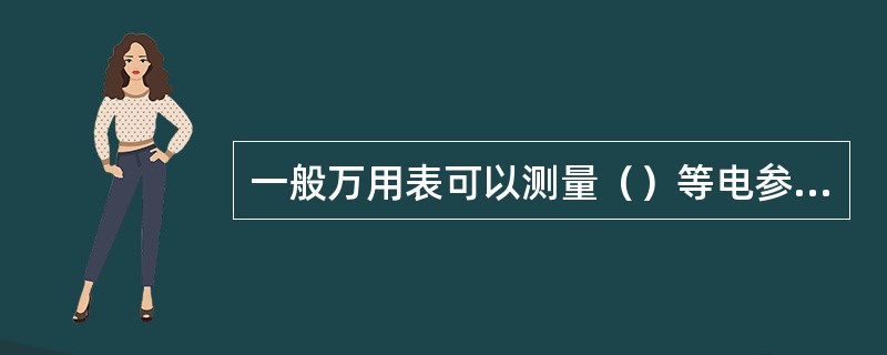 一般万用表可以测量（）等电参数。