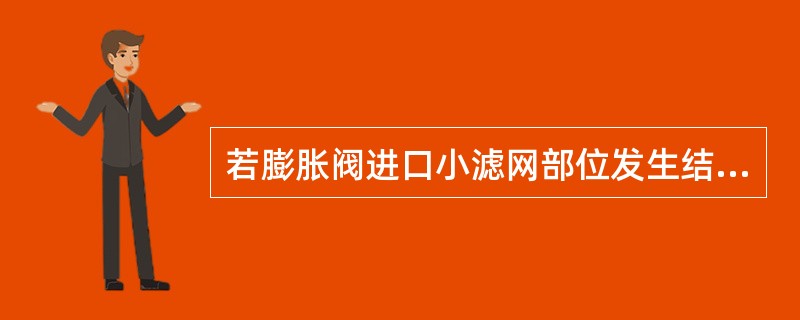 若膨胀阀进口小滤网部位发生结霜现象，又听见气流声断断续续，用小扳手轻敲膨胀阀体，