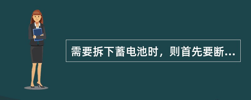 需要拆下蓄电池时，则首先要断开（）。