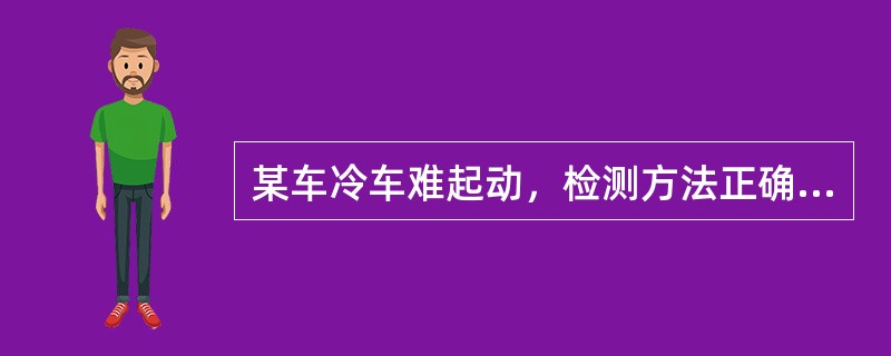 某车冷车难起动，检测方法正确的是（）