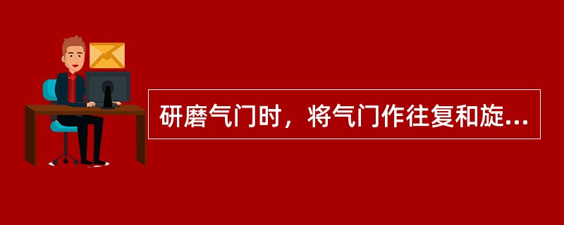 研磨气门时，将气门作往复和旋转运动，注意旋转角度不宜过大，以免磨出环形磨痕，一般