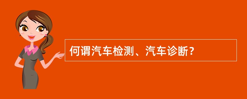 何谓汽车检测、汽车诊断？