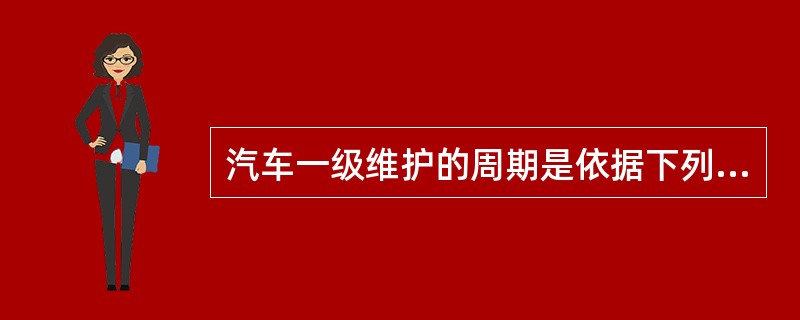 汽车一级维护的周期是依据下列哪一项确定的（）。