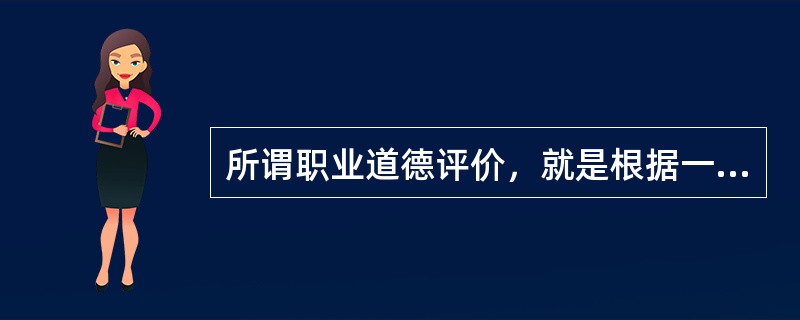 所谓职业道德评价，就是根据一定（）或阶级的道德原则或规范，对他人或自己的行为进行
