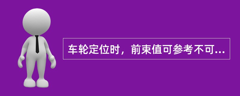 车轮定位时，前束值可参考不可变的实际外倾角数值调整（）。