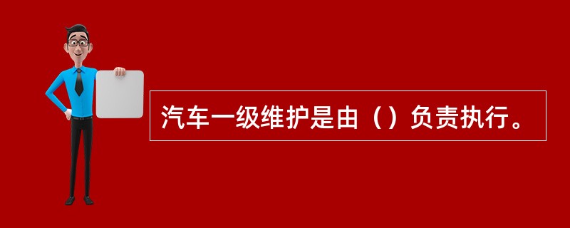 汽车一级维护是由（）负责执行。