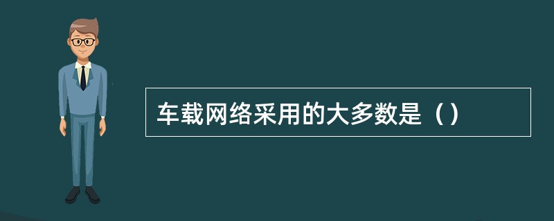 车载网络采用的大多数是（）