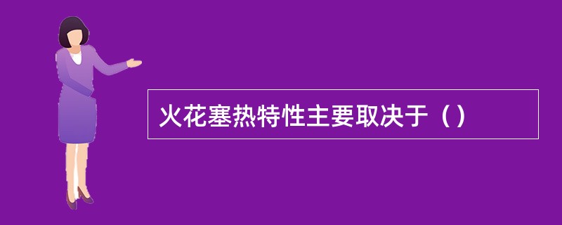 火花塞热特性主要取决于（）