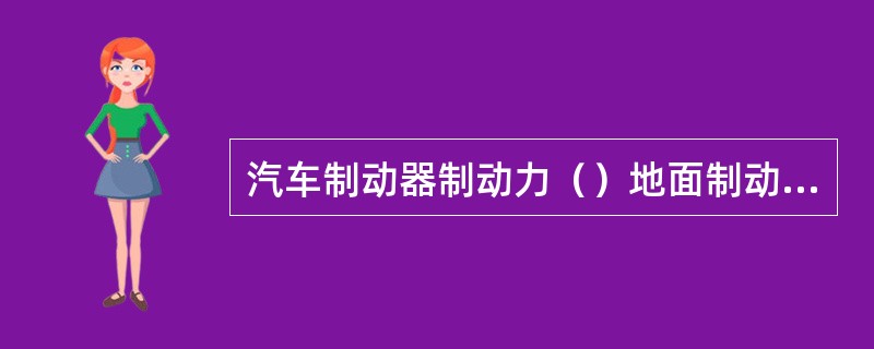汽车制动器制动力（）地面制动力。