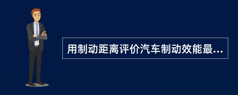 用制动距离评价汽车制动效能最（）。