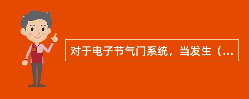 对于电子节气门系统，当发生（）故障时，发动机ECU根据驾驶人的意图控制供油量和点