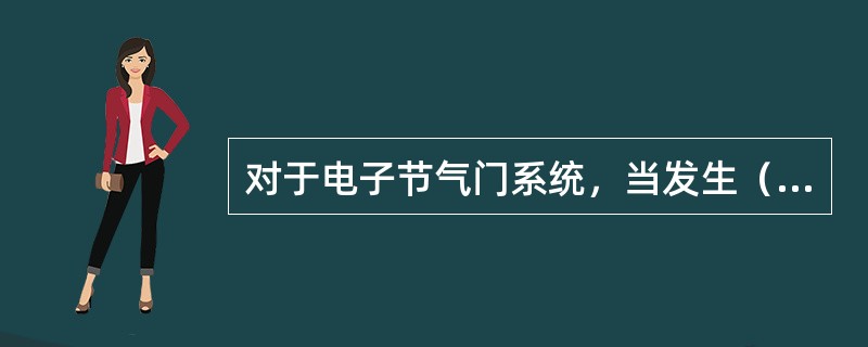 对于电子节气门系统，当发生（）故障时，节气门持续处于初始位（由节气门的几个弹簧控