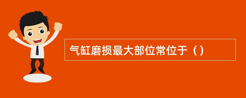 气缸磨损最大部位常位于（）