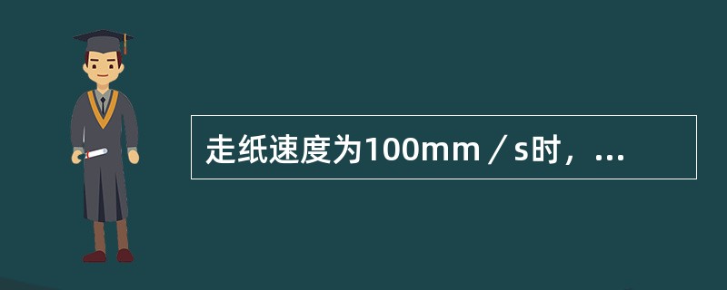 走纸速度为100mm／s时，每一个横格（1mm）表示（）。